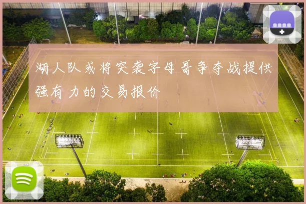 湖人队或将突袭字母哥争夺战提供强有力的交易报价
