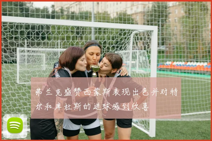 弗兰克盛赞西蒙斯表现出色并对特尔和库杜斯的进球感到欣喜