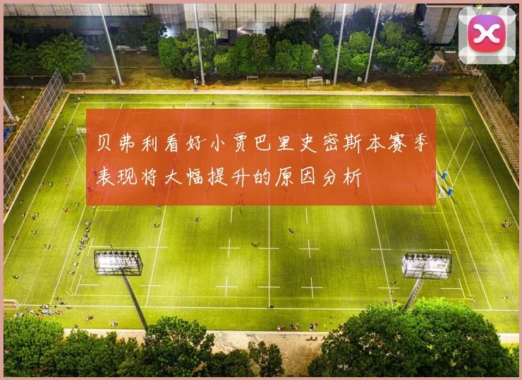 贝弗利看好小贾巴里史密斯本赛季表现将大幅提升的原因分析