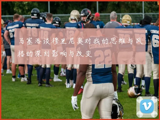 马塞洛谈穆里尼奥对我的思维与风格的深刻影响与改变