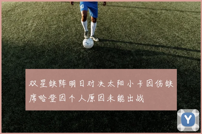 双星缺阵明日对决太阳小卡因伤缺席哈登因个人原因未能出战