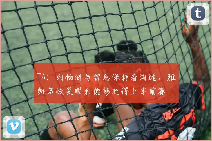 TA：利物浦与雷恩保持着沟通，雅凯若恢复顺利能够赶得上季前赛