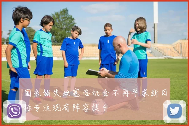 国米错失坎塞洛机会不再寻求新目标专注现有阵容提升