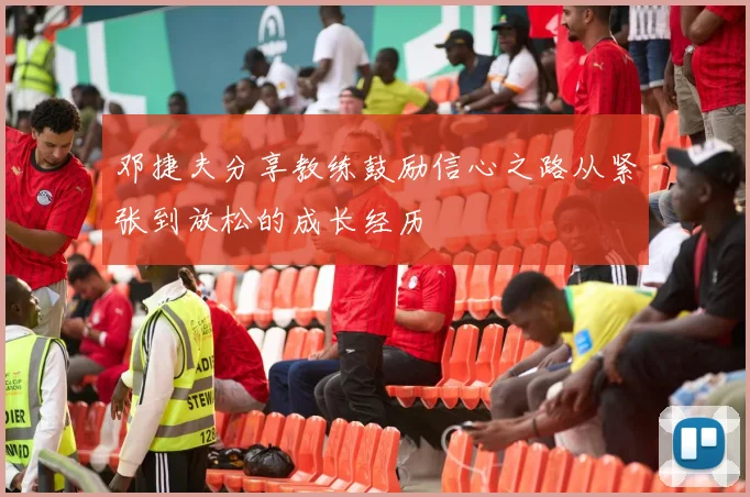 邓捷夫分享教练鼓励信心之路从紧张到放松的成长经历