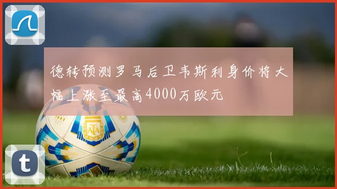 德转预测罗马后卫韦斯利身价将大幅上涨至最高4000万欧元