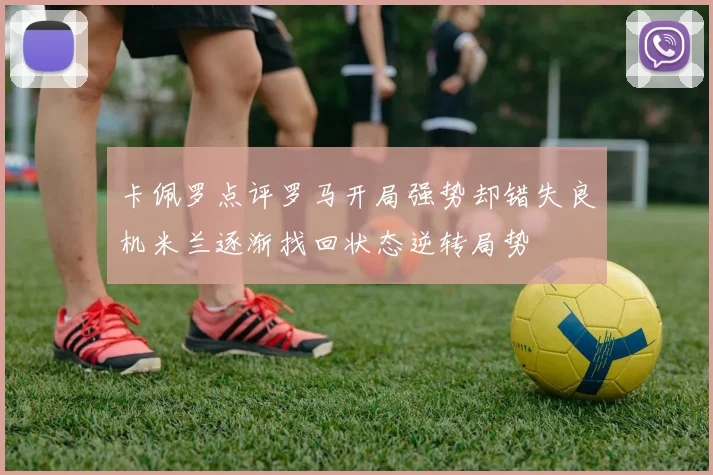 卡佩罗点评罗马开局强势却错失良机米兰逐渐找回状态逆转局势