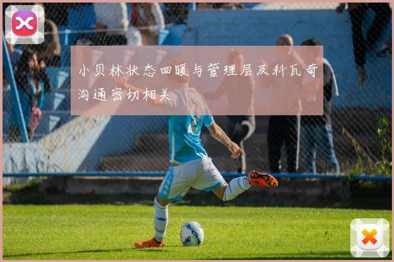 小贝林状态回暖与管理层及科瓦奇沟通密切相关