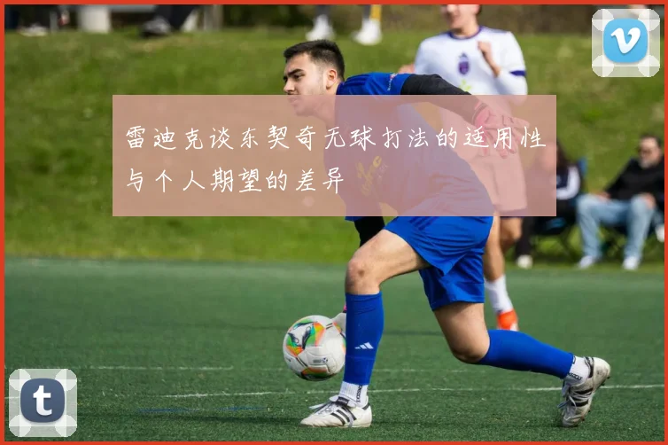 雷迪克谈东契奇无球打法的适用性与个人期望的差异