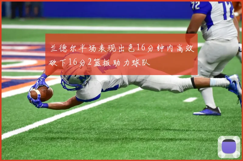 兰德尔半场表现出色16分钟内高效砍下16分2篮板助力球队