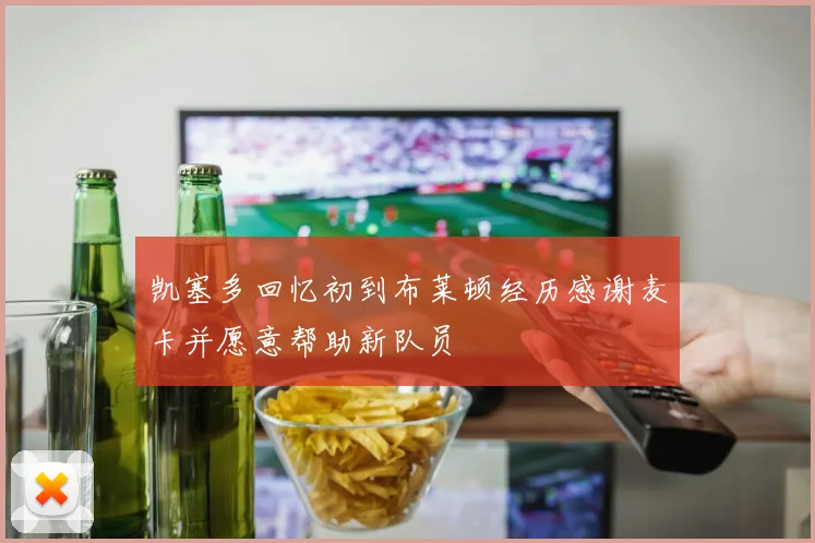 凯塞多回忆初到布莱顿经历感谢麦卡并愿意帮助新队员