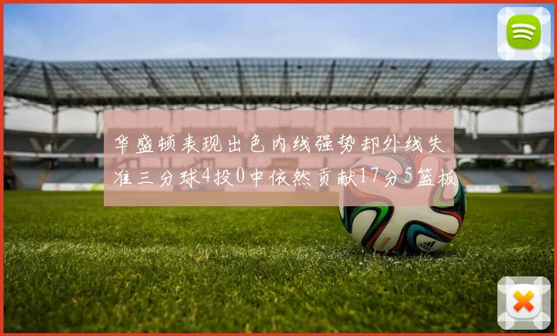 华盛顿表现出色内线强势却外线失准三分球4投0中依然贡献17分5篮板4盖帽