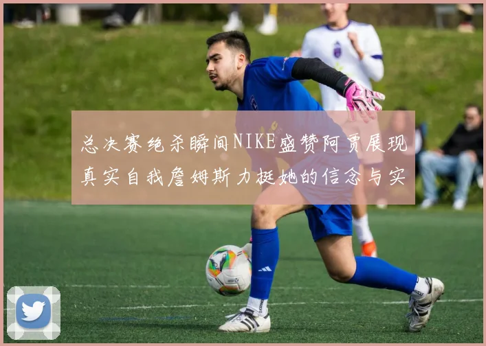 总决赛绝杀瞬间NIKE盛赞阿贾展现真实自我詹姆斯力挺她的信念与实力