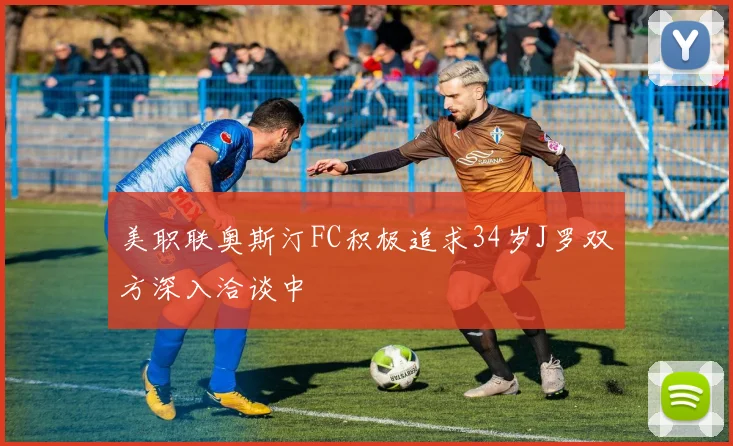 美职联奥斯汀FC积极追求34岁J罗双方深入洽谈中