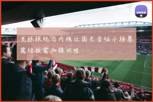 克林根统治内线让国王苦恼小杨暴露短板需加强训练