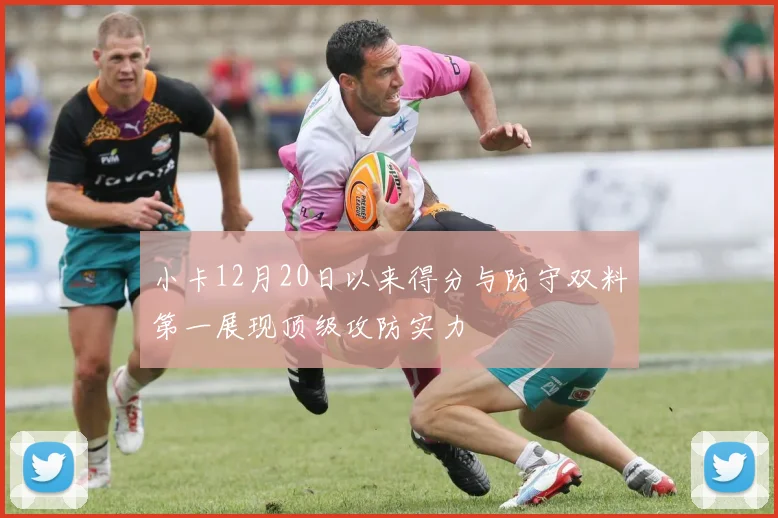 小卡12月20日以来得分与防守双料第一展现顶级攻防实力