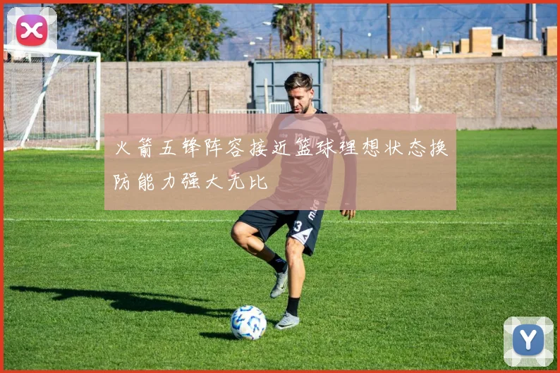 火箭五锋阵容接近篮球理想状态换防能力强大无比
