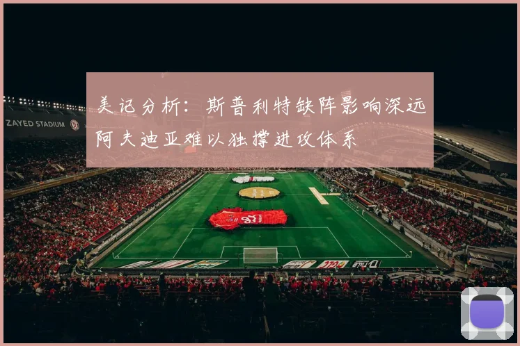 美记分析：斯普利特缺阵影响深远阿夫迪亚难以独撑进攻体系