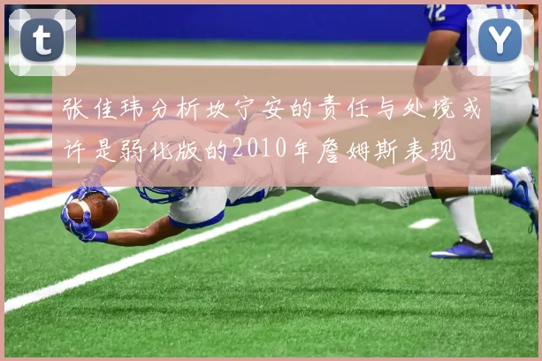 张佳玮分析坎宁安的责任与处境或许是弱化版的2010年詹姆斯表现
