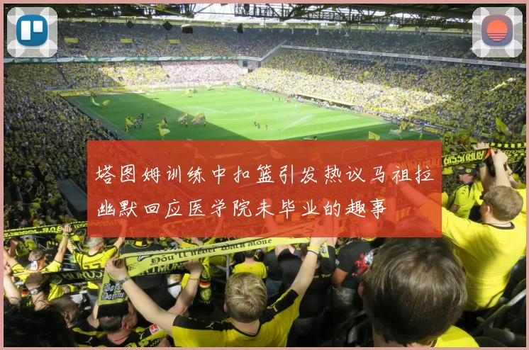 塔图姆训练中扣篮引发热议马祖拉幽默回应医学院未毕业的趣事